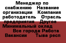 Менеджер по снабжению › Название организации ­ Компания-работодатель › Отрасль предприятия ­ Другое › Минимальный оклад ­ 33 000 - Все города Работа » Вакансии   . Тыва респ.